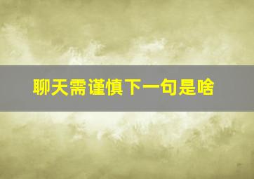 聊天需谨慎下一句是啥