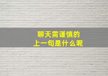 聊天需谨慎的上一句是什么呢