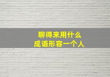 聊得来用什么成语形容一个人