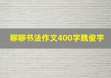 聊聊书法作文400字魏俊宇