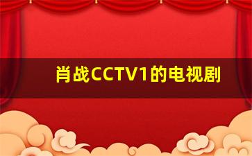 肖战CCTV1的电视剧