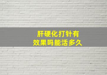 肝硬化打针有效果吗能活多久