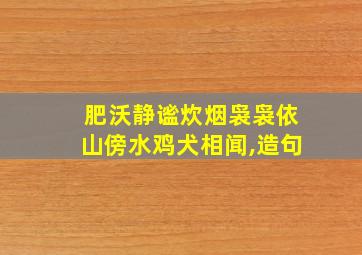 肥沃静谧炊烟袅袅依山傍水鸡犬相闻,造句