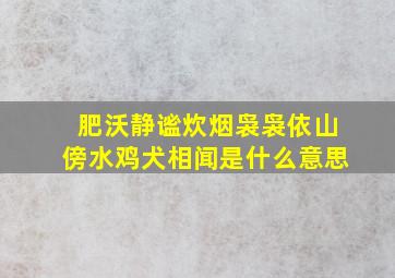 肥沃静谧炊烟袅袅依山傍水鸡犬相闻是什么意思