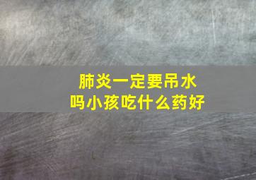 肺炎一定要吊水吗小孩吃什么药好