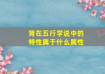 肾在五行学说中的特性属于什么属性