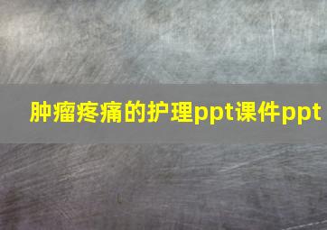 肿瘤疼痛的护理ppt课件ppt