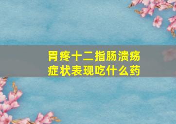 胃疼十二指肠溃疡症状表现吃什么药