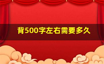 背500字左右需要多久