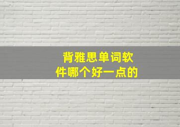 背雅思单词软件哪个好一点的