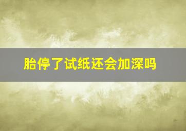 胎停了试纸还会加深吗