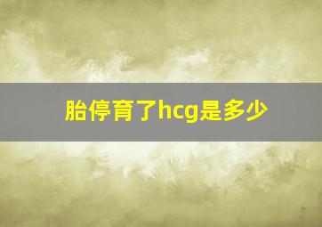 胎停育了hcg是多少