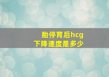 胎停育后hcg下降速度是多少