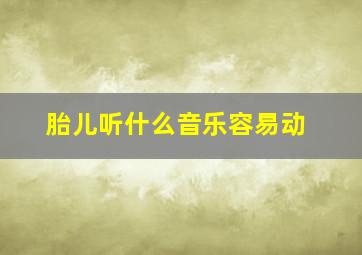 胎儿听什么音乐容易动