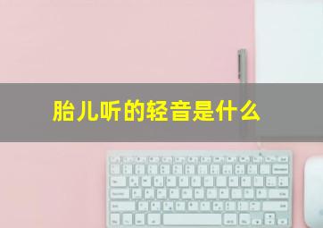 胎儿听的轻音是什么