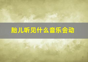 胎儿听见什么音乐会动