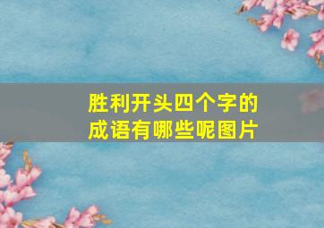 胜利开头四个字的成语有哪些呢图片