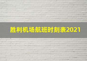 胜利机场航班时刻表2021