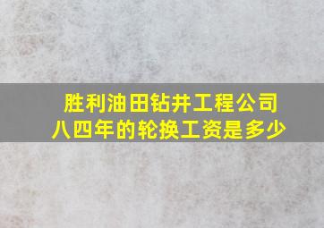 胜利油田钻井工程公司八四年的轮换工资是多少