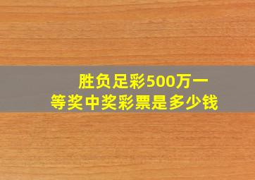 胜负足彩500万一等奖中奖彩票是多少钱