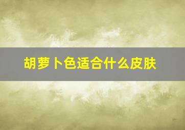 胡萝卜色适合什么皮肤