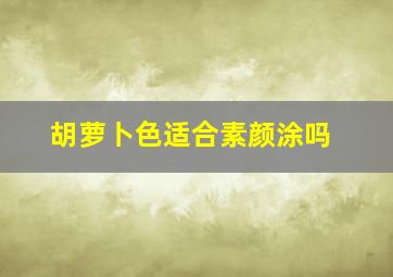 胡萝卜色适合素颜涂吗