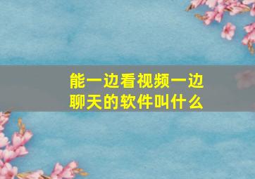 能一边看视频一边聊天的软件叫什么