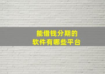 能借钱分期的软件有哪些平台