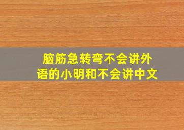 脑筋急转弯不会讲外语的小明和不会讲中文