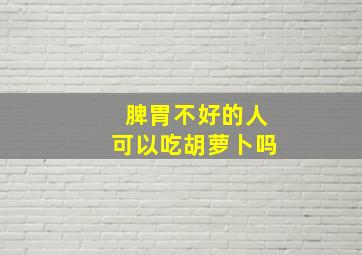 脾胃不好的人可以吃胡萝卜吗