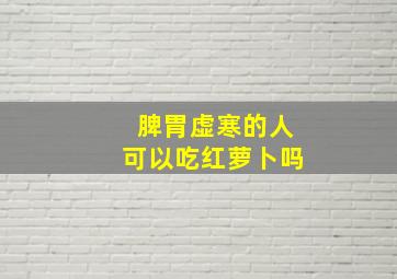 脾胃虚寒的人可以吃红萝卜吗