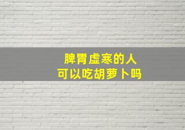 脾胃虚寒的人可以吃胡萝卜吗