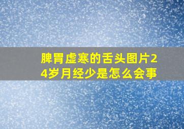 脾胃虚寒的舌头图片24岁月经少是怎么会事