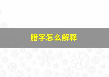 腊字怎么解释