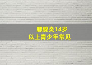 腮腺炎14岁以上青少年常见