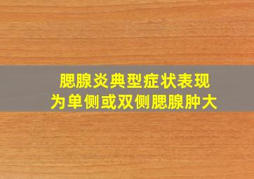 腮腺炎典型症状表现为单侧或双侧腮腺肿大