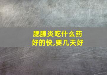 腮腺炎吃什么药好的快,要几天好