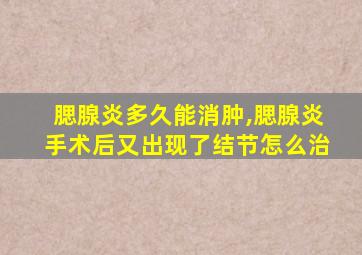 腮腺炎多久能消肿,腮腺炎手术后又出现了结节怎么治