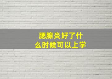 腮腺炎好了什么时候可以上学