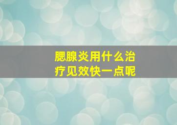 腮腺炎用什么治疗见效快一点呢