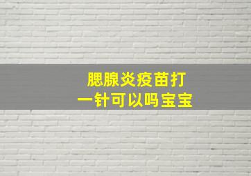 腮腺炎疫苗打一针可以吗宝宝