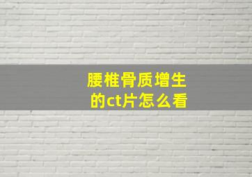 腰椎骨质增生的ct片怎么看