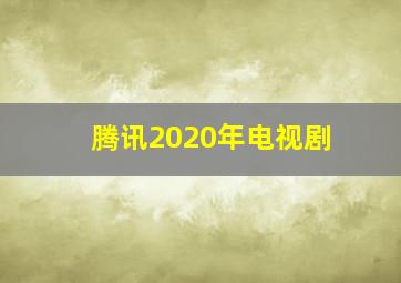 腾讯2020年电视剧