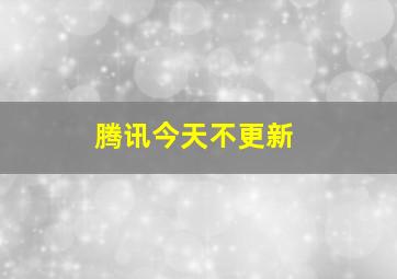 腾讯今天不更新