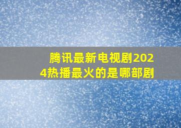 腾讯最新电视剧2024热播最火的是哪部剧