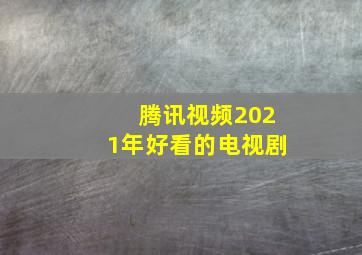 腾讯视频2021年好看的电视剧