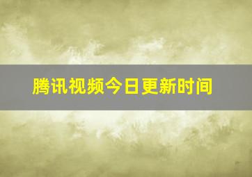 腾讯视频今日更新时间