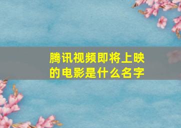 腾讯视频即将上映的电影是什么名字