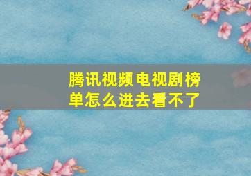 腾讯视频电视剧榜单怎么进去看不了