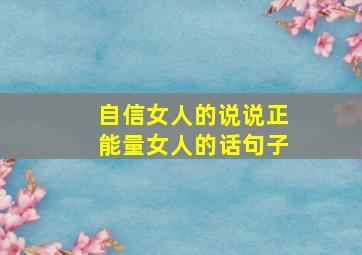 自信女人的说说正能量女人的话句子